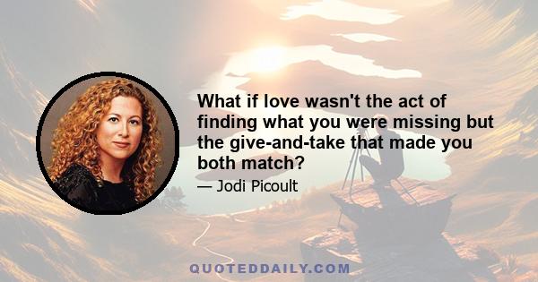 What if love wasn't the act of finding what you were missing but the give-and-take that made you both match?