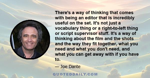 There's a way of thinking that comes with being an editor that is incredibly useful on the set. It's not just a vocabulary thing or a right-to-left thing or script supervisor stuff. It's a way of thinking about the film