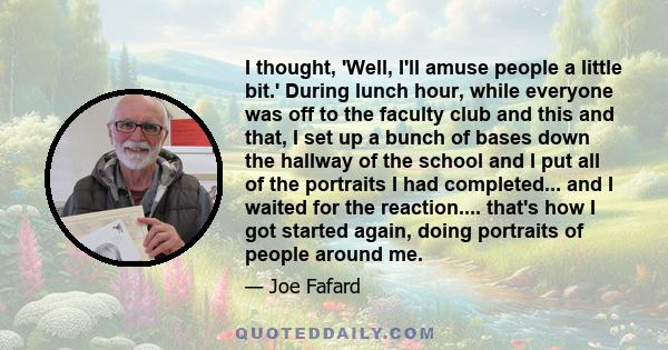 I thought, 'Well, I'll amuse people a little bit.' During lunch hour, while everyone was off to the faculty club and this and that, I set up a bunch of bases down the hallway of the school and I put all of the portraits