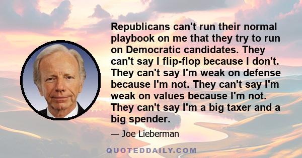 Republicans can't run their normal playbook on me that they try to run on Democratic candidates. They can't say I flip-flop because I don't. They can't say I'm weak on defense because I'm not. They can't say I'm weak on