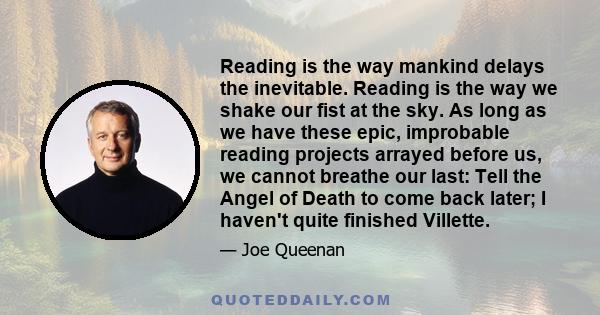 Reading is the way mankind delays the inevitable. Reading is the way we shake our fist at the sky. As long as we have these epic, improbable reading projects arrayed before us, we cannot breathe our last: Tell the Angel