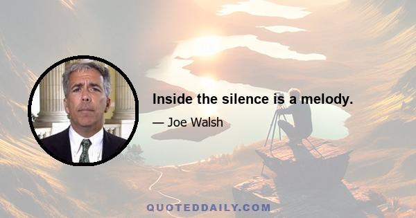 Inside the silence is a melody.