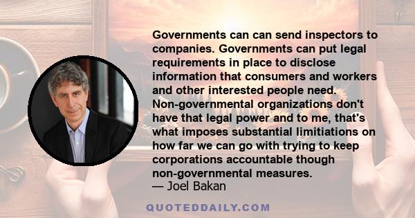 Governments can can send inspectors to companies. Governments can put legal requirements in place to disclose information that consumers and workers and other interested people need. Non-governmental organizations don't