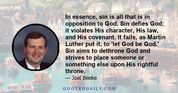 In essence, sin is all that is in opposition to God. Sin defies God; it violates His character, His law, and His covenant. It fails, as Martin Luther put it, to 'let God be God.' Sin aims to dethrone God and strives to