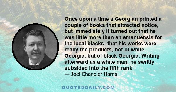 Once upon a time a Georgian printed a couple of books that attracted notice, but immediately it turned out that he was little more than an amanuensis for the local blacks--that his works were really the products, not of