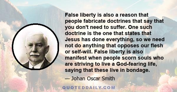 False liberty is also a reason that people fabricate doctrines that say that you don't need to suffer. One such doctrine is the one that states that Jesus has done everything, so we need not do anything that opposes our