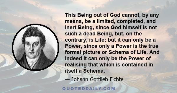 This Being out of God cannot, by any means, be a limited, completed, and inert Being, since God himself is not such a dead Being, but, on the contrary, is Life; but it can only be a Power, since only a Power is the true