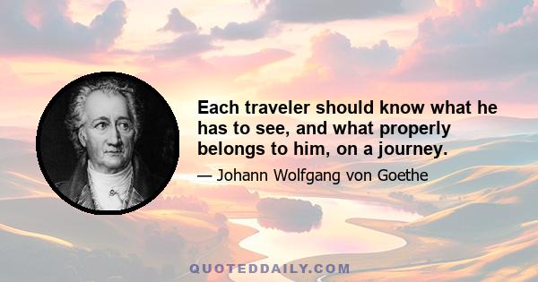 Each traveler should know what he has to see, and what properly belongs to him, on a journey.