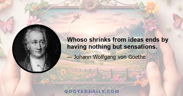 Whoso shrinks from ideas ends by having nothing but sensations.