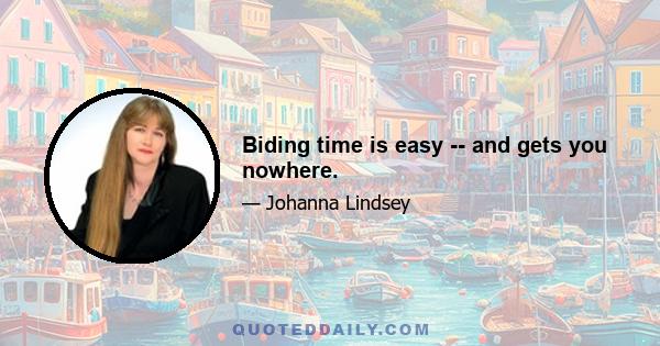 Biding time is easy -- and gets you nowhere.