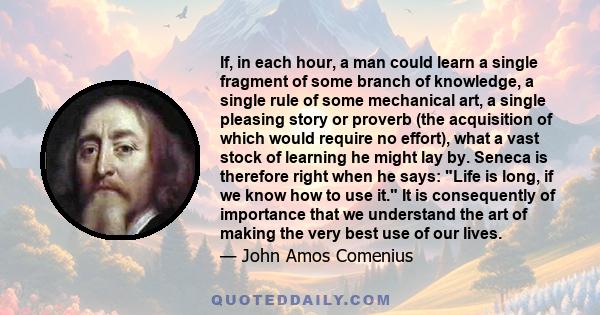 If, in each hour, a man could learn a single fragment of some branch of knowledge, a single rule of some mechanical art, a single pleasing story or proverb (the acquisition of which would require no effort), what a vast