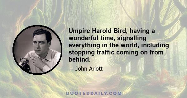 Umpire Harold Bird, having a wonderful time, signalling everything in the world, including stopping traffic coming on from behind.