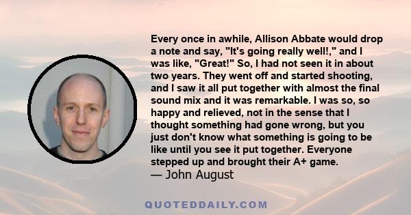 Every once in awhile, Allison Abbate would drop a note and say, It's going really well!, and I was like, Great! So, I had not seen it in about two years. They went off and started shooting, and I saw it all put together