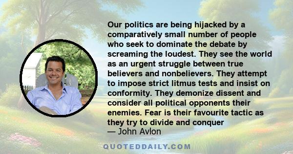 Our politics are being hijacked by a comparatively small number of people who seek to dominate the debate by screaming the loudest. They see the world as an urgent struggle between true believers and nonbelievers. They