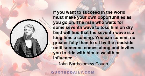 If you want to succeed in the world must make your own opportunities as you go on. The man who waits for some seventh wave to toss him on dry land will find that the seventh wave is a long time a coming. You can commit