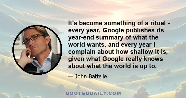 It's become something of a ritual - every year, Google publishes its year-end summary of what the world wants, and every year I complain about how shallow it is, given what Google really knows about what the world is up