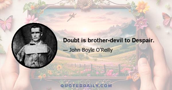 Doubt is brother-devil to Despair.