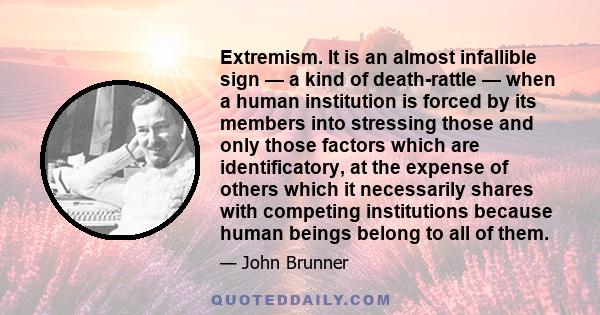 Extremism. It is an almost infallible sign — a kind of death-rattle — when a human institution is forced by its members into stressing those and only those factors which are identificatory, at the expense of others