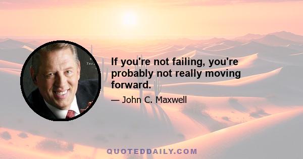 If you're not failing, you're probably not really moving forward.