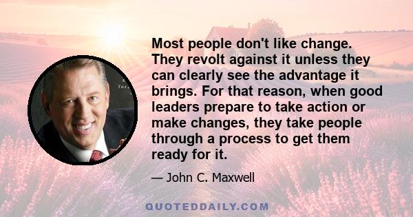 Most people don't like change. They revolt against it unless they can clearly see the advantage it brings. For that reason, when good leaders prepare to take action or make changes, they take people through a process to