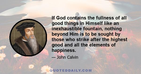 If God contains the fullness of all good things in Himself like an inexhaustible fountain, nothing beyond Him is to be sought by those who strike after the highest good and all the elements of happiness.