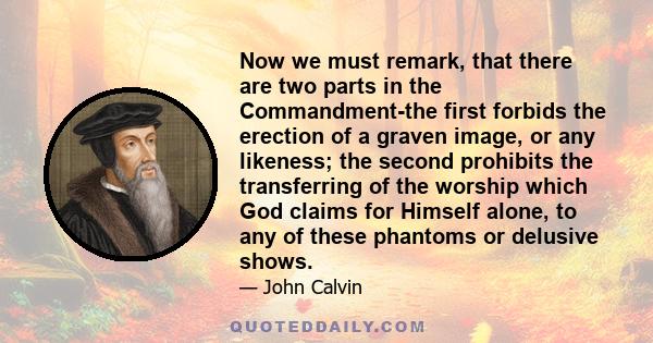 Now we must remark, that there are two parts in the Commandment-the first forbids the erection of a graven image, or any likeness; the second prohibits the transferring of the worship which God claims for Himself alone,