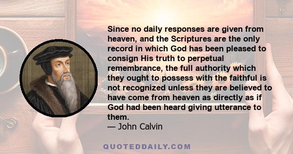 Since no daily responses are given from heaven, and the Scriptures are the only record in which God has been pleased to consign His truth to perpetual remembrance, the full authority which they ought to possess with the