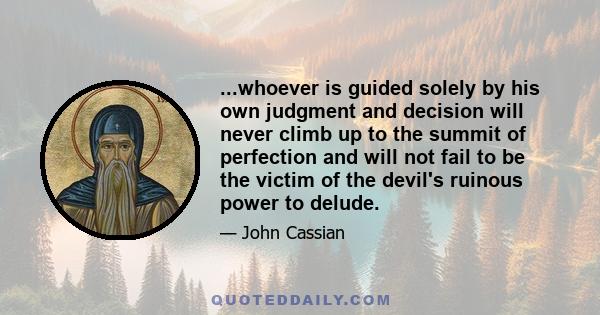 ...whoever is guided solely by his own judgment and decision will never climb up to the summit of perfection and will not fail to be the victim of the devil's ruinous power to delude.