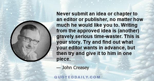 Never submit an idea or chapter to an editor or publisher, no matter how much he would like you to. Writing from the approved idea is (another) gravely serious time-waster. This is your story. Try and find out what your