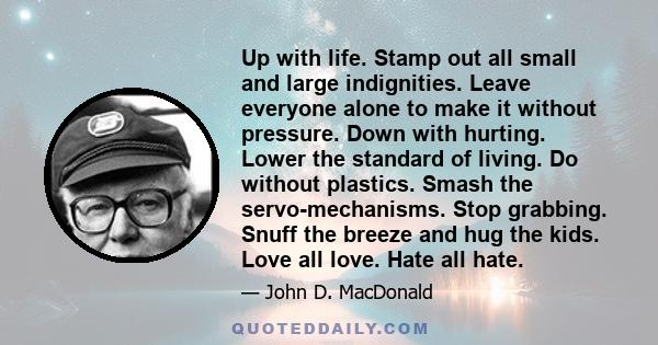 Up with life. Stamp out all small and large indignities. Leave everyone alone to make it without pressure. Down with hurting. Lower the standard of living. Do without plastics. Smash the servo-mechanisms. Stop grabbing.