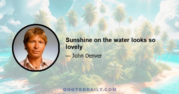 Sunshine on the water looks so lovely