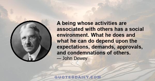 A being whose activities are associated with others has a social environment. What he does and what he can do depend upon the expectations, demands, approvals, and condemnations of others.