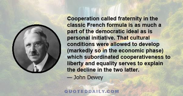 Cooperation called fraternity in the classic French formula is as much a part of the democratic ideal as is personal initiative. That cultural conditions were allowed to develop (markedly so in the economic phase) which