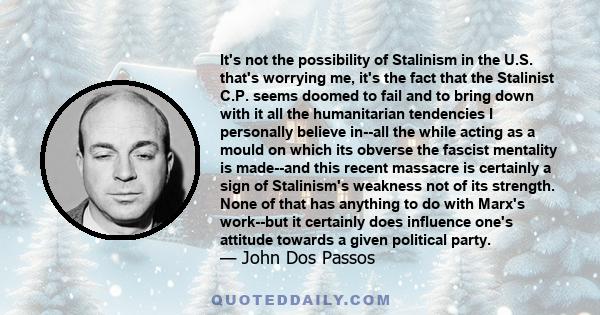 It's not the possibility of Stalinism in the U.S. that's worrying me, it's the fact that the Stalinist C.P. seems doomed to fail and to bring down with it all the humanitarian tendencies I personally believe in--all the