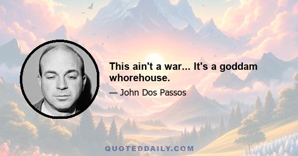 This ain't a war... It's a goddam whorehouse.