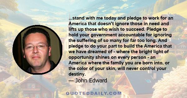 ...stand with me today and pledge to work for an America that doesn't ignore those in need and lifts up those who wish to succeed. Pledge to hold your government accountable for ignoring the suffering of so many for far