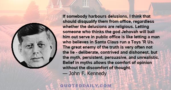 If somebody harbours delusions, I think that should disqualify them from office, regardless whether the delusions are religious. Letting someone who thinks the god Jehovah will bail him out serve in public office is