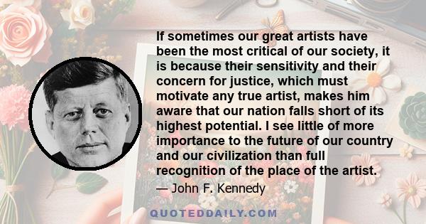 If sometimes our great artists have been the most critical of our society, it is because their sensitivity and their concern for justice, which must motivate any true artist, makes him aware that our nation falls short