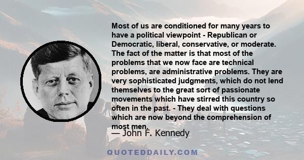 Most of us are conditioned for many years to have a political viewpoint - Republican or Democratic, liberal, conservative, or moderate. The fact of the matter is that most of the problems that we now face are technical