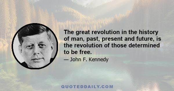 The great revolution in the history of man, past, present and future, is the revolution of those determined to be free.