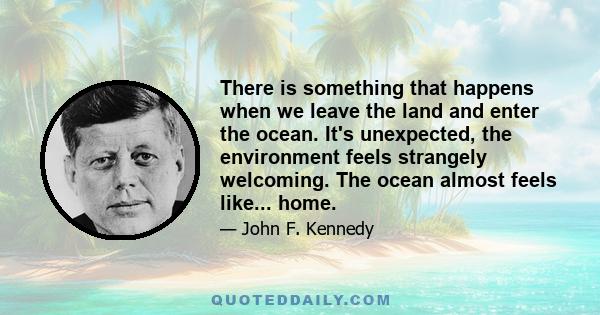 There is something that happens when we leave the land and enter the ocean. It's unexpected, the environment feels strangely welcoming. The ocean almost feels like... home.