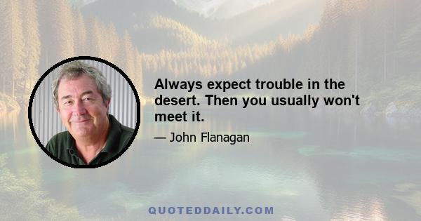 Always expect trouble in the desert. Then you usually won't meet it.