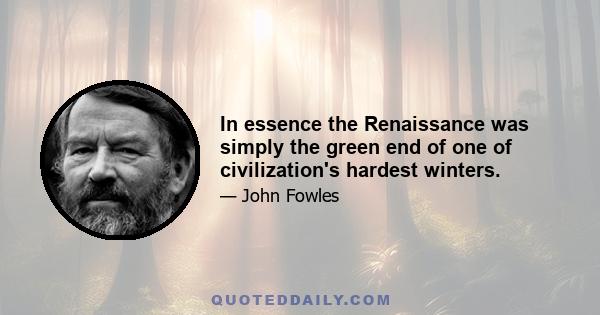In essence the Renaissance was simply the green end of one of civilization's hardest winters.