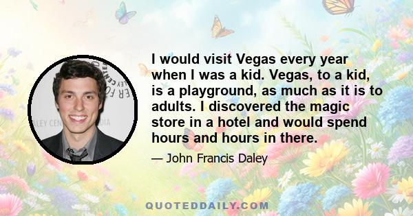 I would visit Vegas every year when I was a kid. Vegas, to a kid, is a playground, as much as it is to adults. I discovered the magic store in a hotel and would spend hours and hours in there.