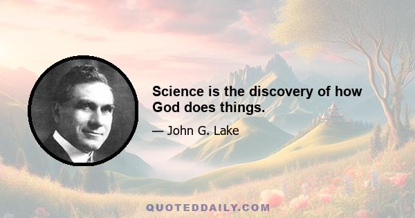 Science is the discovery of how God does things.