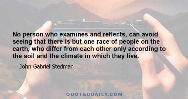 No person who examines and reflects, can avoid seeing that there is but one race of people on the earth, who differ from each other only according to the soil and the climate in which they live.