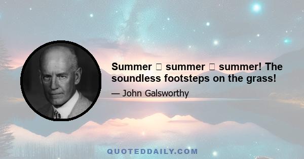 Summer summer summer! The soundless footsteps on the grass!