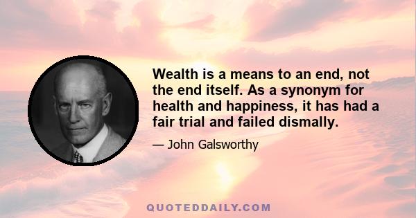 Wealth is a means to an end, not the end itself. As a synonym for health and happiness, it has had a fair trial and failed dismally.