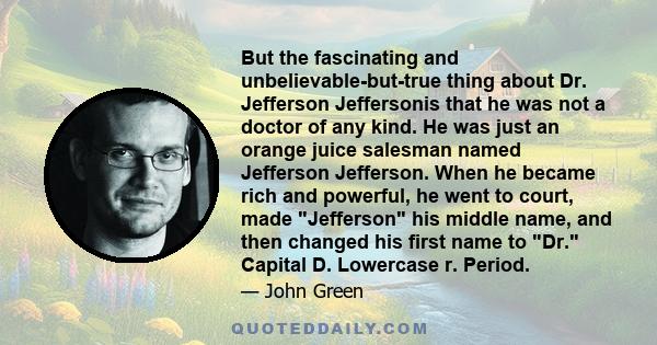 But the fascinating and unbelievable-but-true thing about Dr. Jefferson Jeffersonis that he was not a doctor of any kind. He was just an orange juice salesman named Jefferson Jefferson. When he became rich and powerful,