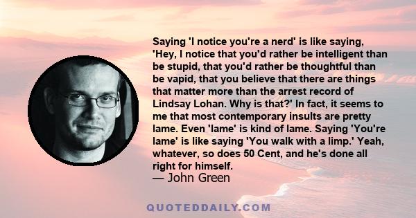 Saying 'I notice you're a nerd' is like saying, 'Hey, I notice that you'd rather be intelligent than be stupid, that you'd rather be thoughtful than be vapid, that you believe that there are things that matter more than